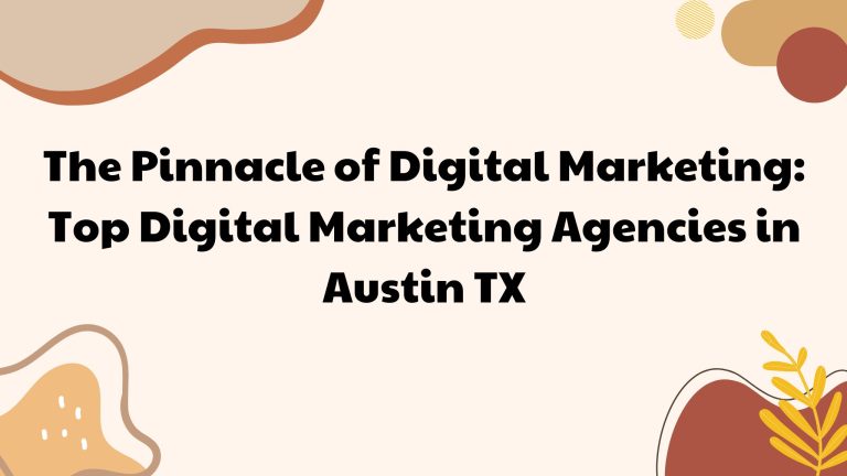 The Pinnacle of Digital Marketing: Top Digital Marketing Agencies in Austin TX