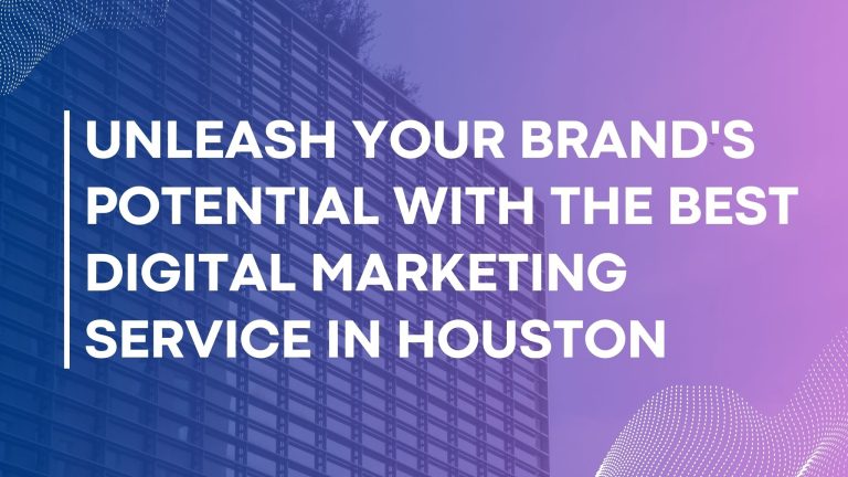Unleash Your Brand’s Potential with the Best Digital Marketing Service in Houston