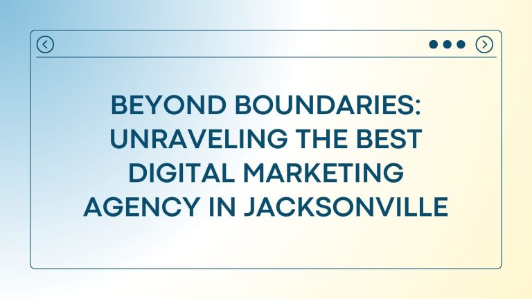 Beyond Boundaries: Unraveling the Best Digital Marketing Agency in Jacksonville